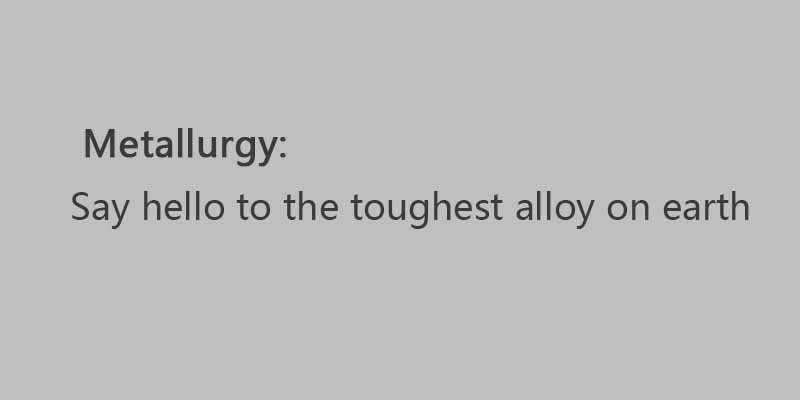 Metallurgy: Say hello to the toughest alloy on earth